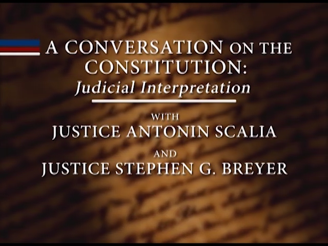 A Conversation on the Constitution: Judicial Interpretation; wth Justice Antonin Scalia and Justic Stephen G. Breyer. 